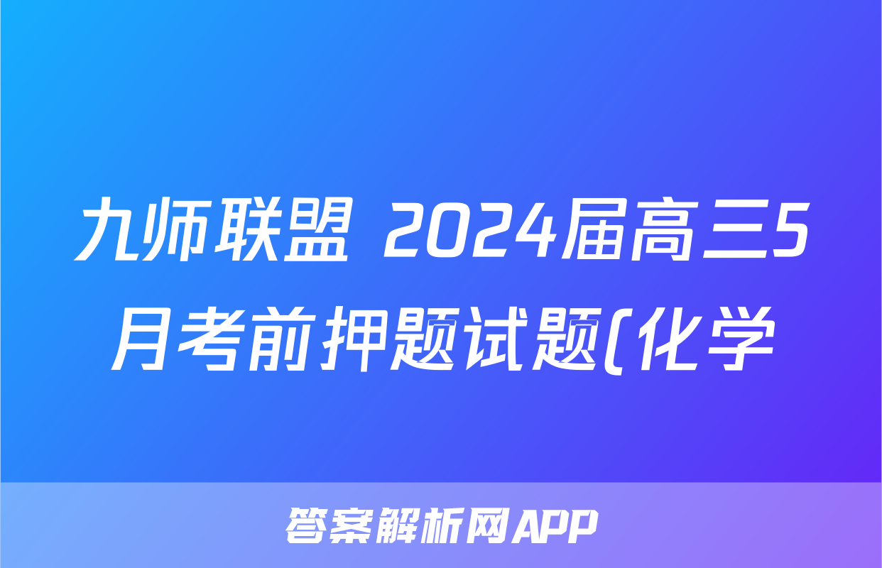 九师联盟 2024届高三5月考前押题试题(化学)